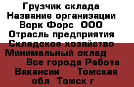 Грузчик склада › Название организации ­ Ворк Форс, ООО › Отрасль предприятия ­ Складское хозяйство › Минимальный оклад ­ 34 000 - Все города Работа » Вакансии   . Томская обл.,Томск г.